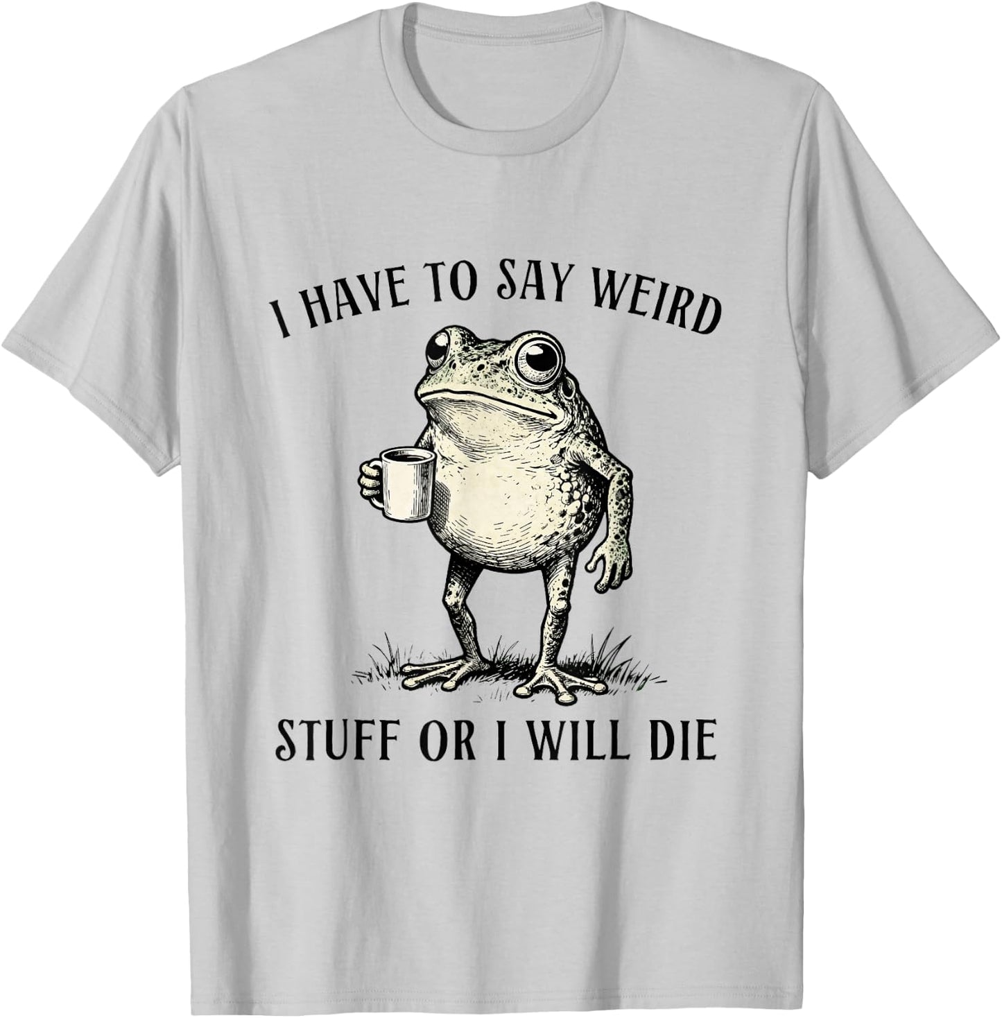 I Have to Say Weird Stuff Or I'll Die Funny Frog Meme Humor T-Shirt - T-Shirt | Ash