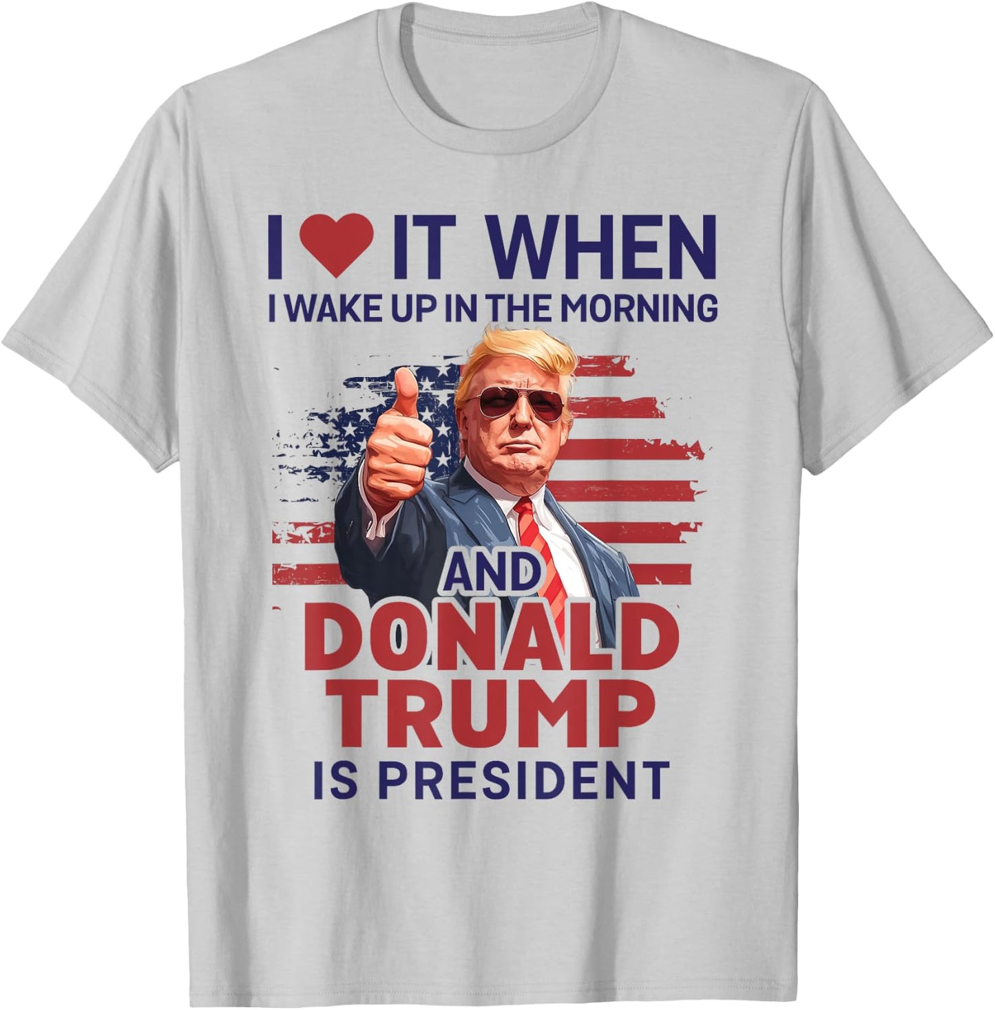 I Love It When I Wake Up And Trump Is President Funny Trump T-Shirt - T-Shirt | Ash