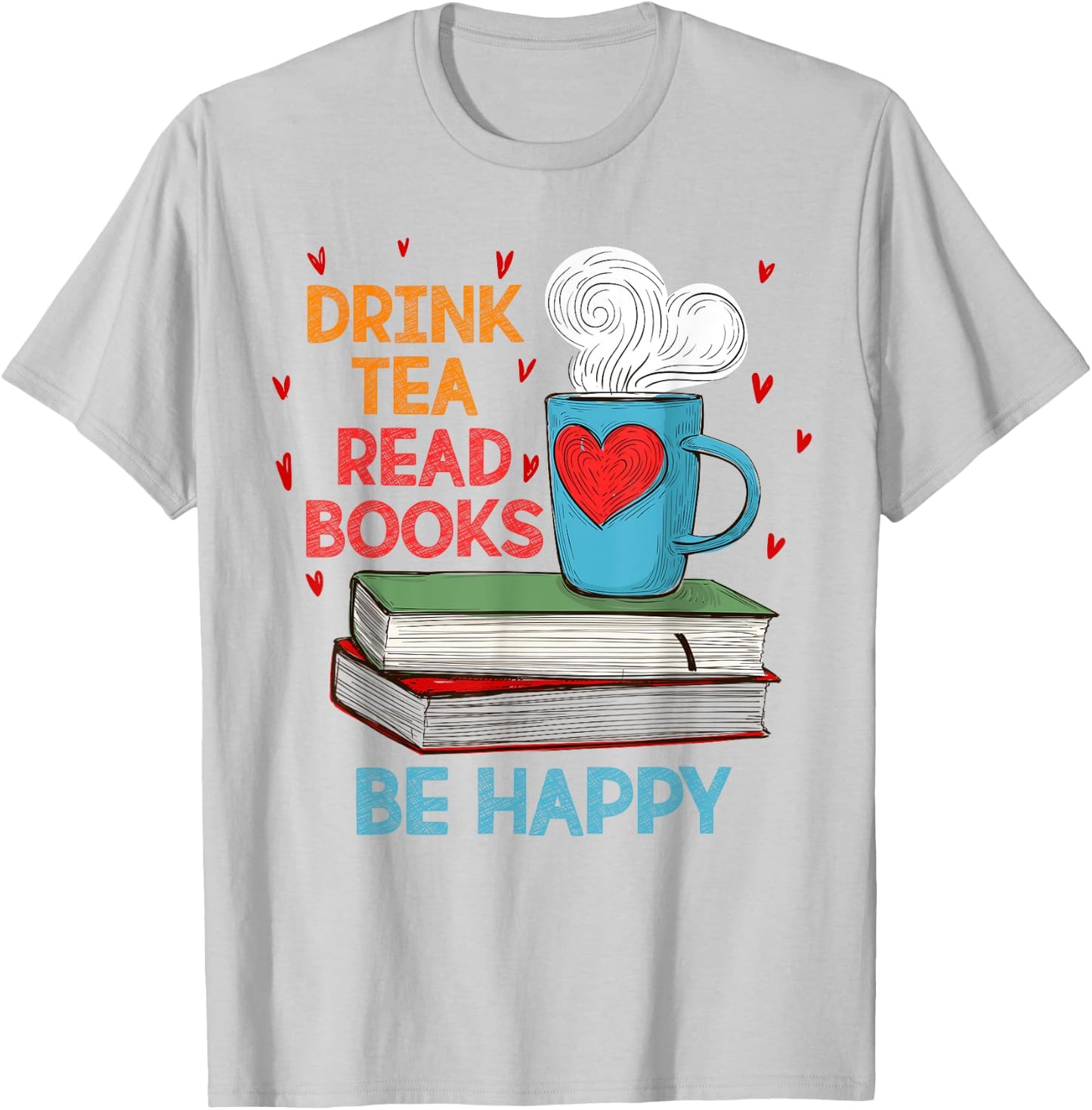 Drink Tea Read Books Be Happy I Love Reading Bookworm Shirt T-Shirt - T-Shirt | Ash