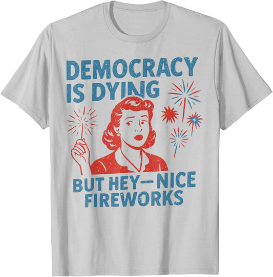 Democracy Is Dying But Hey Nice Fireworks 4th Of July T-Shirt - T-Shirt | Ash