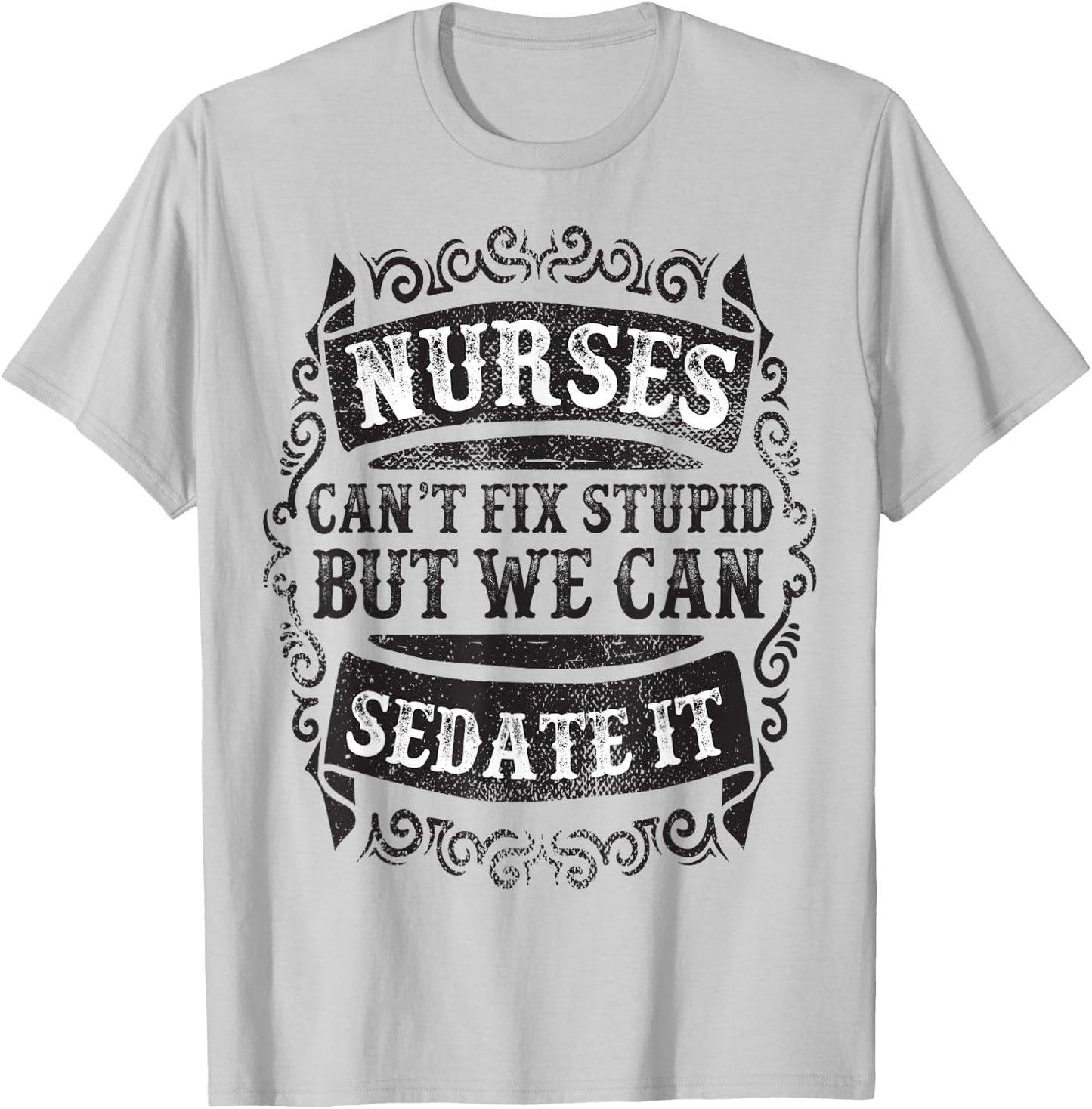 Nurses Can't Fix Stupid But We Can Sedate It Funny T-Shirt - T-Shirt | Ash