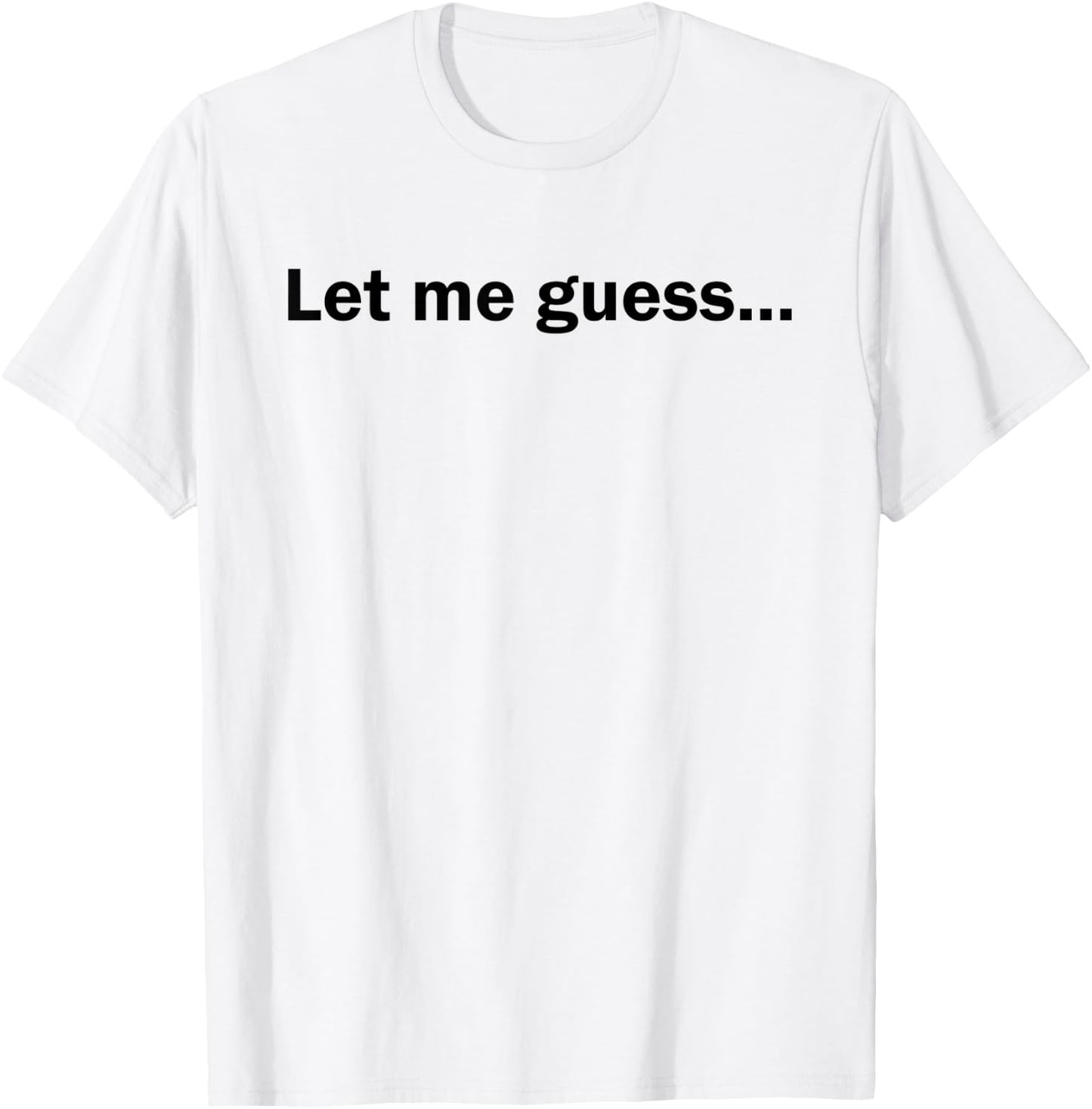 Let Me Guess Funny Meme Shirt T-Shirt - T-Shirt | White