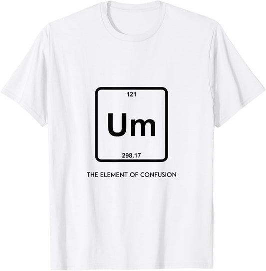 Um! Element Of Confusion Periodic Table Science T-Shirt - T-Shirt | White