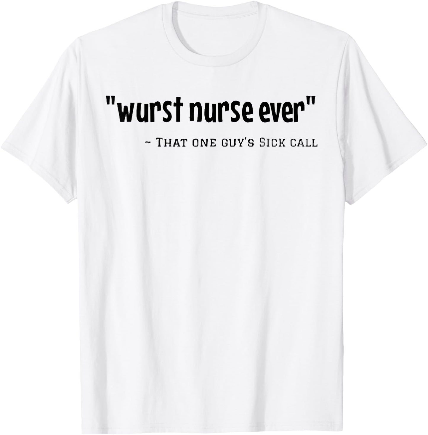 Wurst Nurse Ever That One Guy's Sick Call Funny Saying Quote T-Shirt - T-Shirt | White
