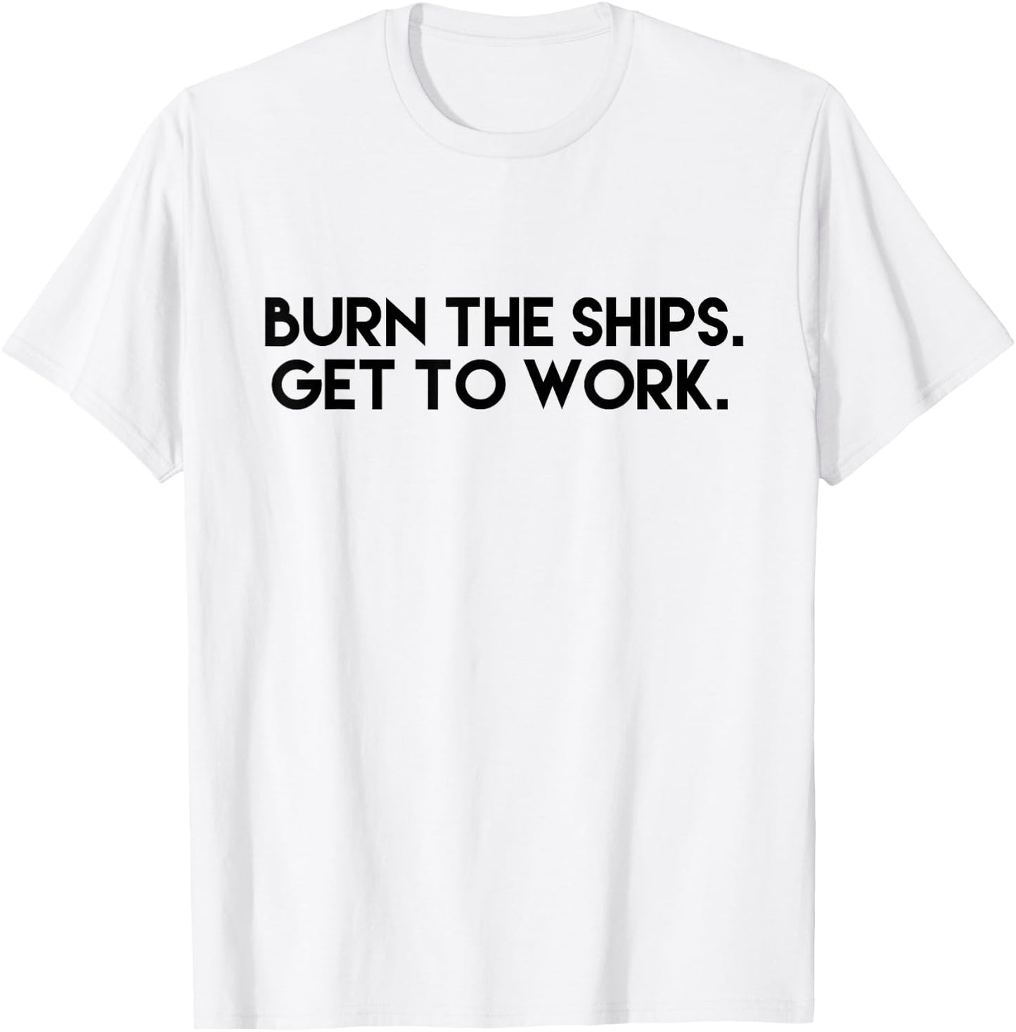 Burn the Ships - Get to Work T-Shirt - T-Shirt | White