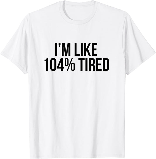 I'm Like 104% Tired Shirt - Funny Workout T-Shirt - T-Shirt | White