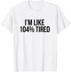 I'm Like 104% Tired Shirt - Funny Workout T-Shirt - T-Shirt | White