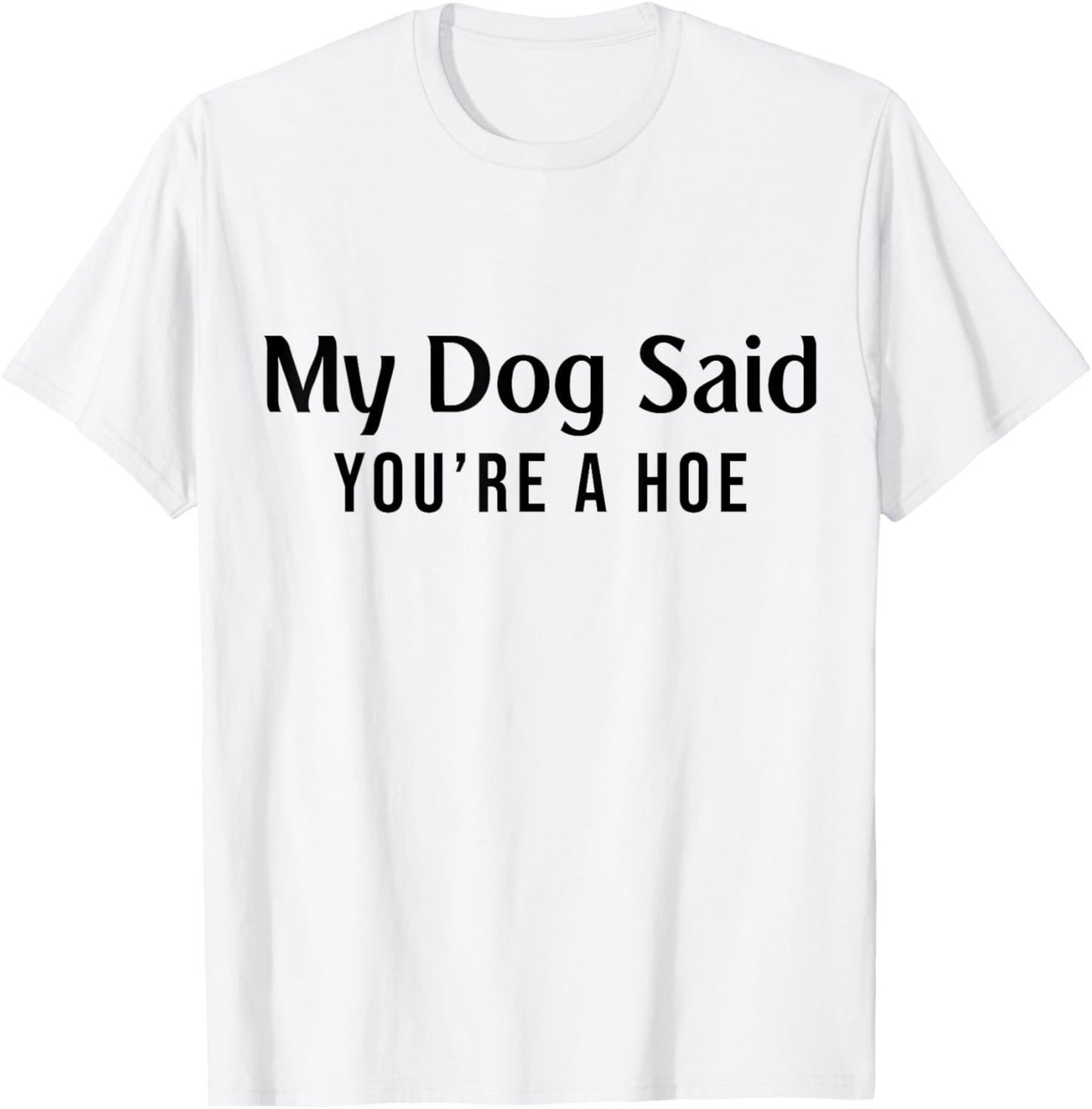 My Dog Said You're A Hoe Funny Pet Dog Lover T-Shirt - T-Shirt | White