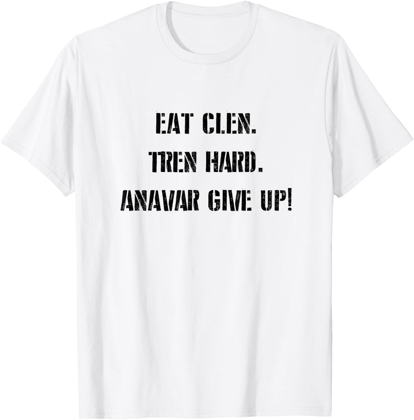 Eat Clean, Tren Hard, Anavar Give Up! Shirt Funny Lifting T-Shirt - T-Shirt | White