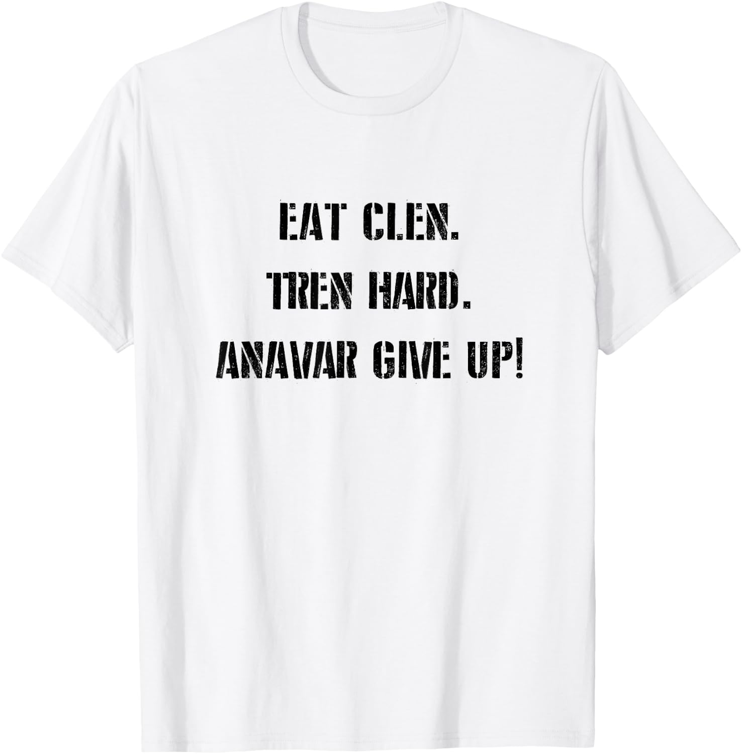 Eat Clean, Tren Hard, Anavar Give Up! Shirt Funny Lifting T-Shirt - T-Shirt | White