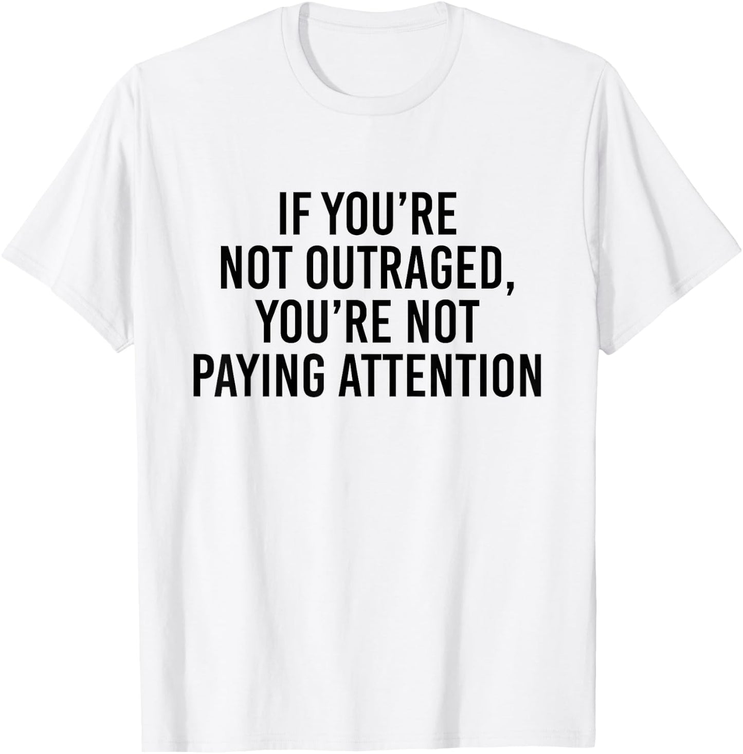 If you're not outraged you're not paying attention T-Shirt - T-Shirt | White