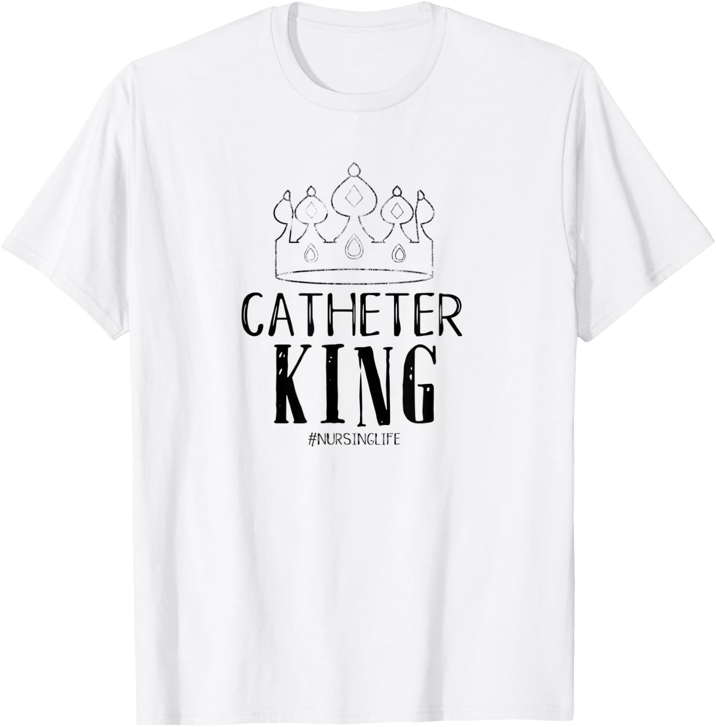 Catheter King Male Nurse Funny Physician Graduate Nursing T-Shirt - T-Shirt | White