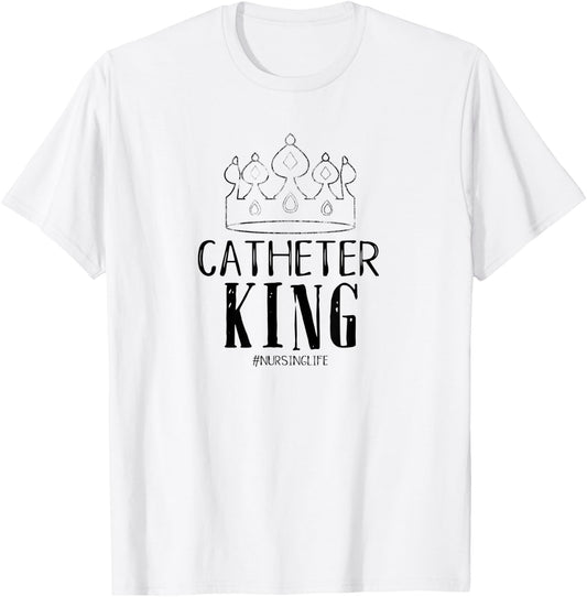 Catheter King Male Nurse Funny Physician Graduate Nursing T-Shirt - T-Shirt | White