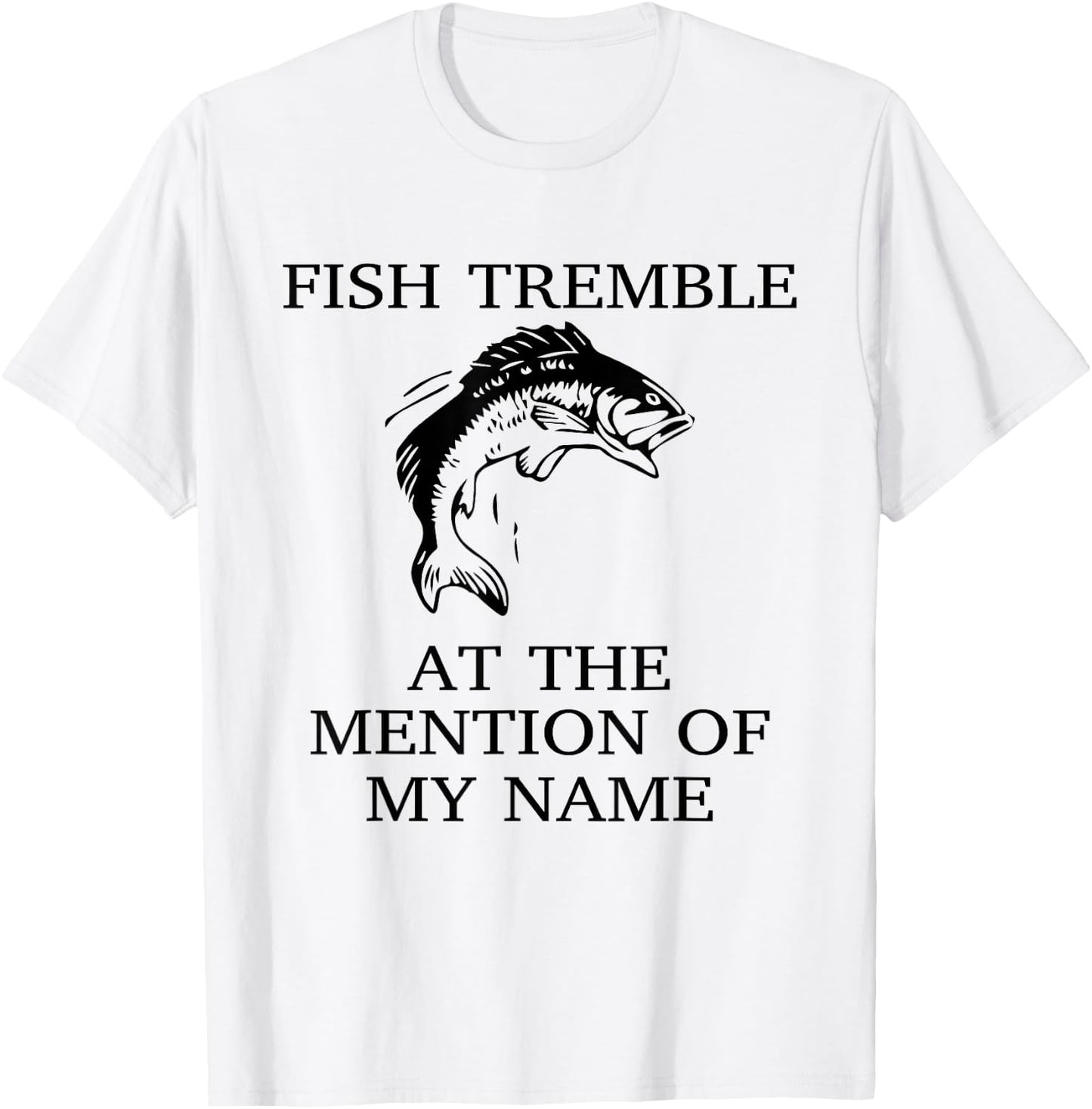 Fish Tremble At The Mention Of My Name Fun Fishing T-Shirt - T-Shirt | White