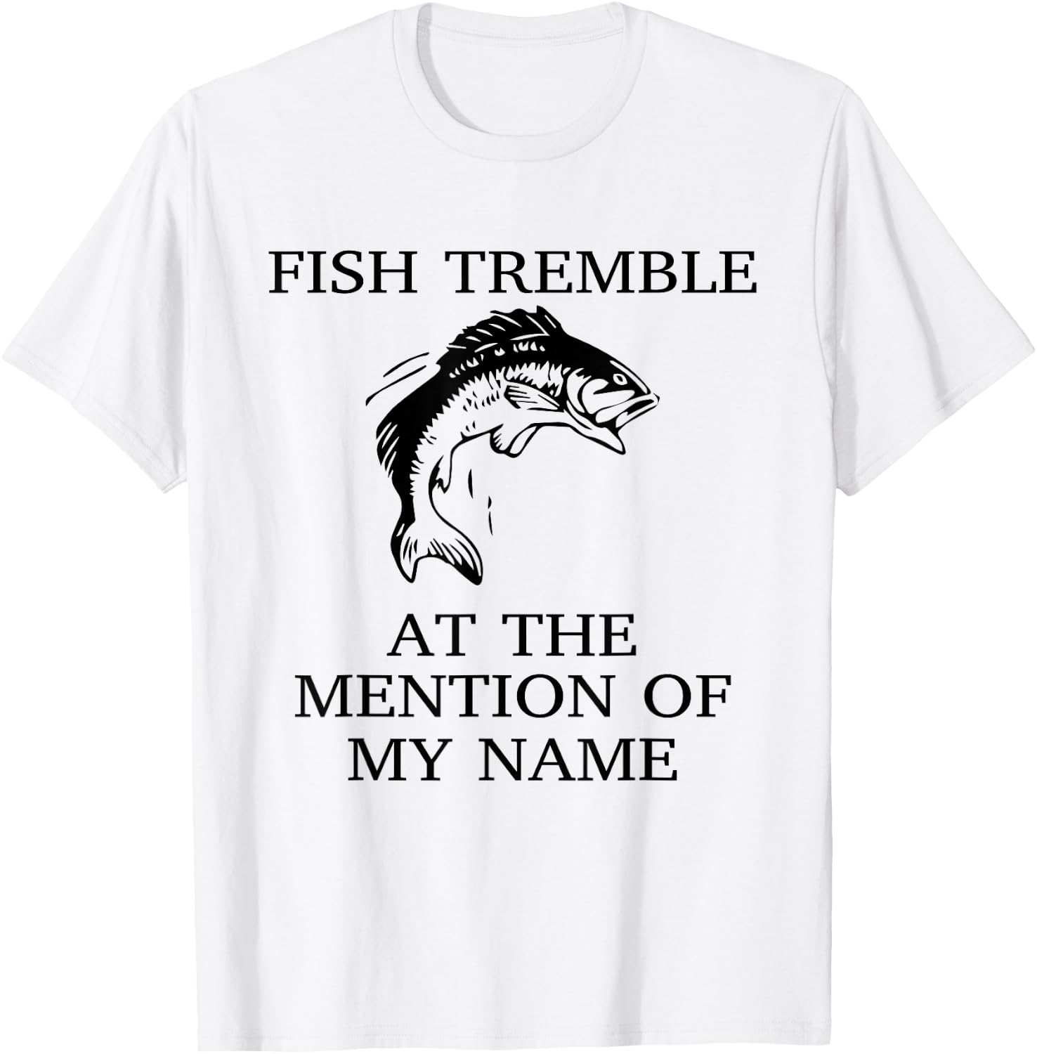 Fish Tremble At The Mention Of My Name Fun Fishing T-Shirt - T-Shirt | White