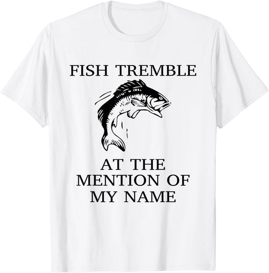 Fish Tremble At The Mention Of My Name Fun Fishing T-Shirt - T-Shirt | White