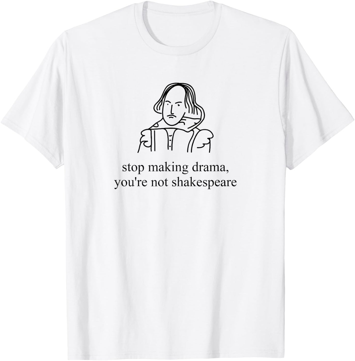 Stop Making Drama You're Not Shakespeare Funny T-Shirt - T-Shirt | White