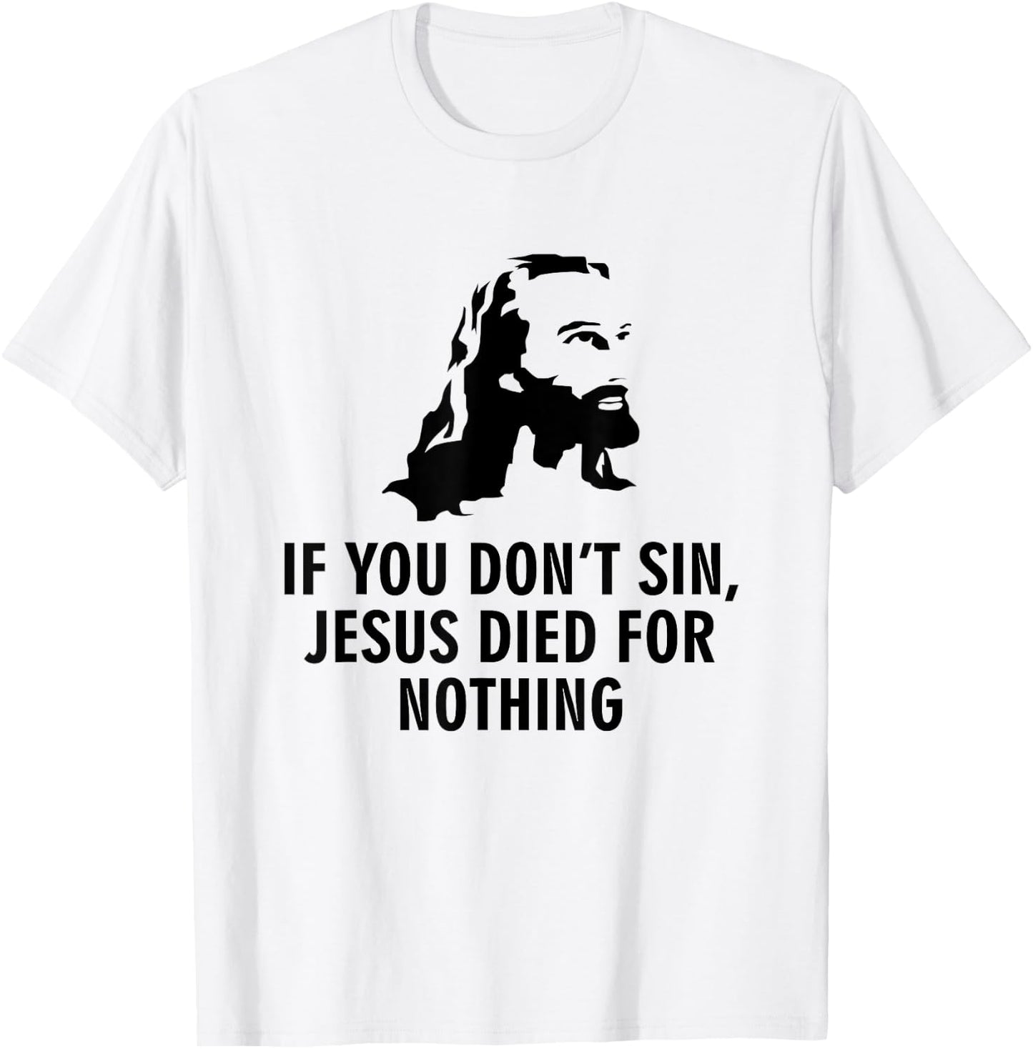 If you don't sin Jesus died for nothing T-Shirt - T-Shirt | White
