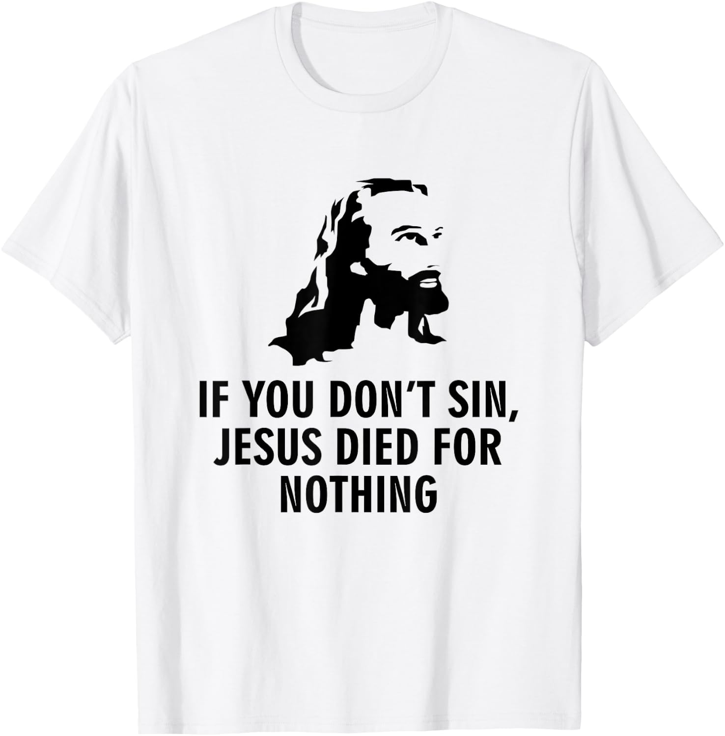 If you don't sin Jesus died for nothing T-Shirt - T-Shirt | White