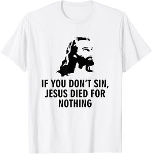 If you don't sin Jesus died for nothing T-Shirt - T-Shirt | White