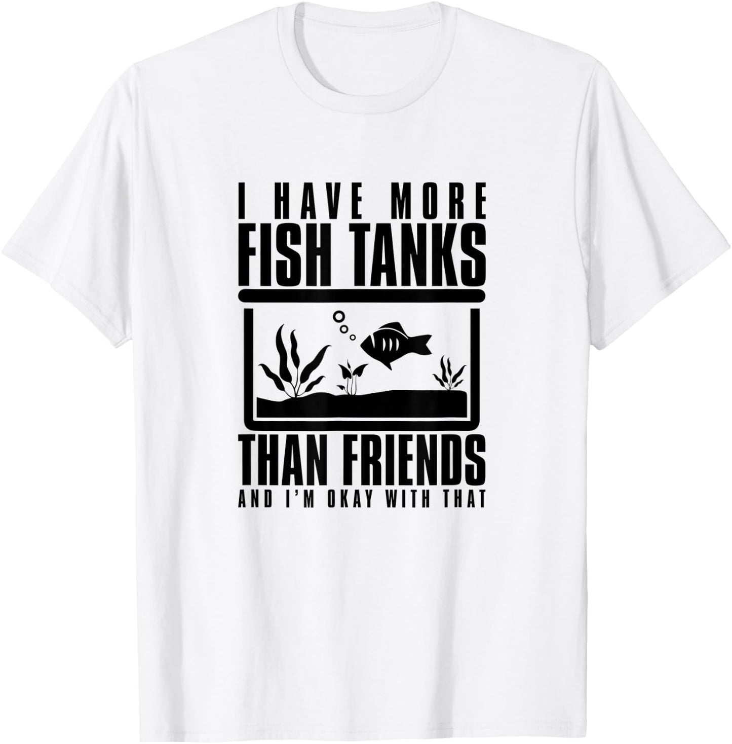 I Have More Fish Tanks Than Friends and I'm Okay With That T-Shirt - T-Shirt | White