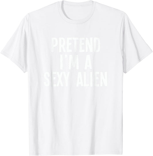 Lazy Halloween Costume Shirt - Pretend I'm A Sexy Alien T-Shirt - T-Shirt | White