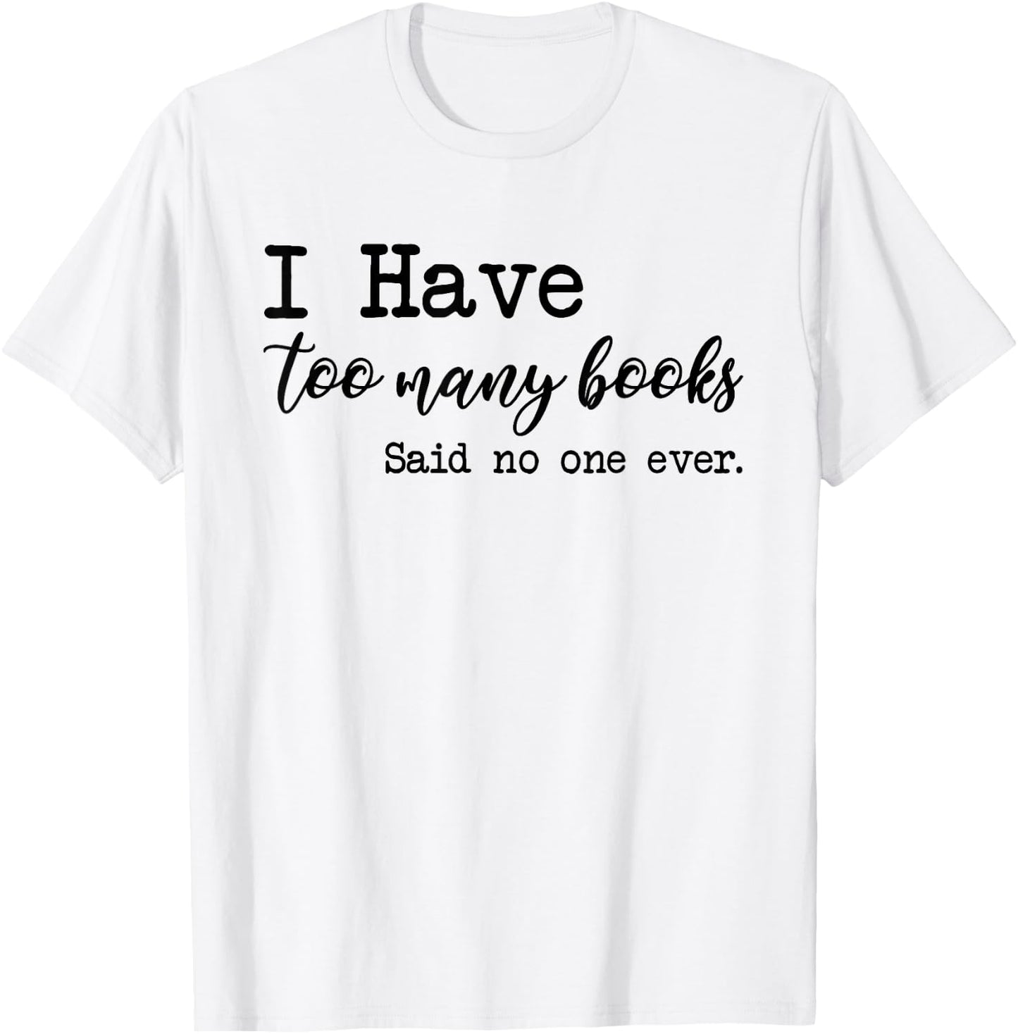I Have too Many Books said no one ever T-Shirt - T-Shirt | White