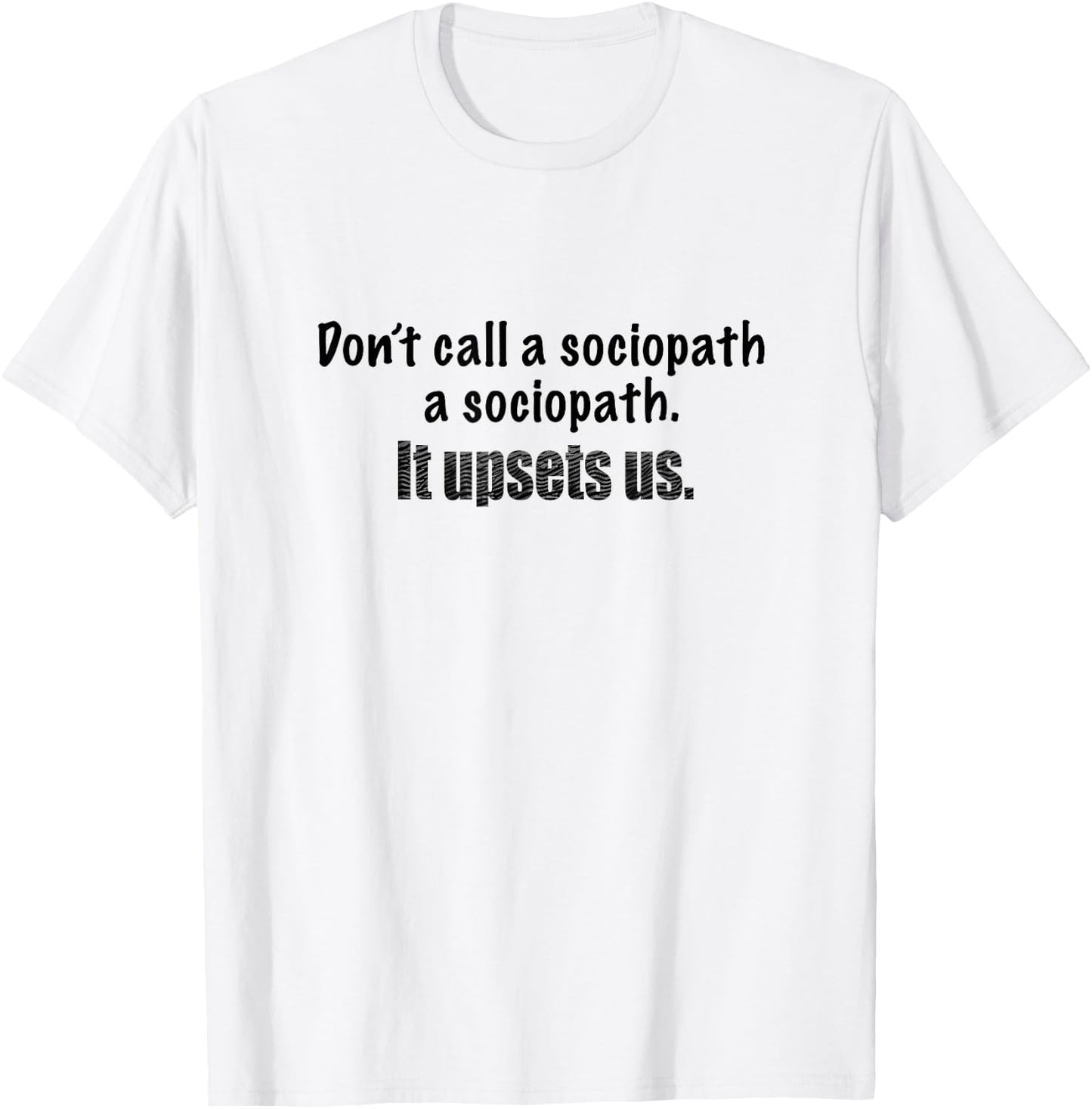 Dont call a sociopath a sociopath. It upsets us. Demented! T-Shirt - T-Shirt | White