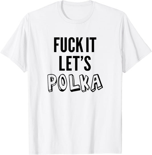Fuck It Let's Polka Shirt Funny Polish Music Dancing Lovers T-Shirt - T-Shirt | White