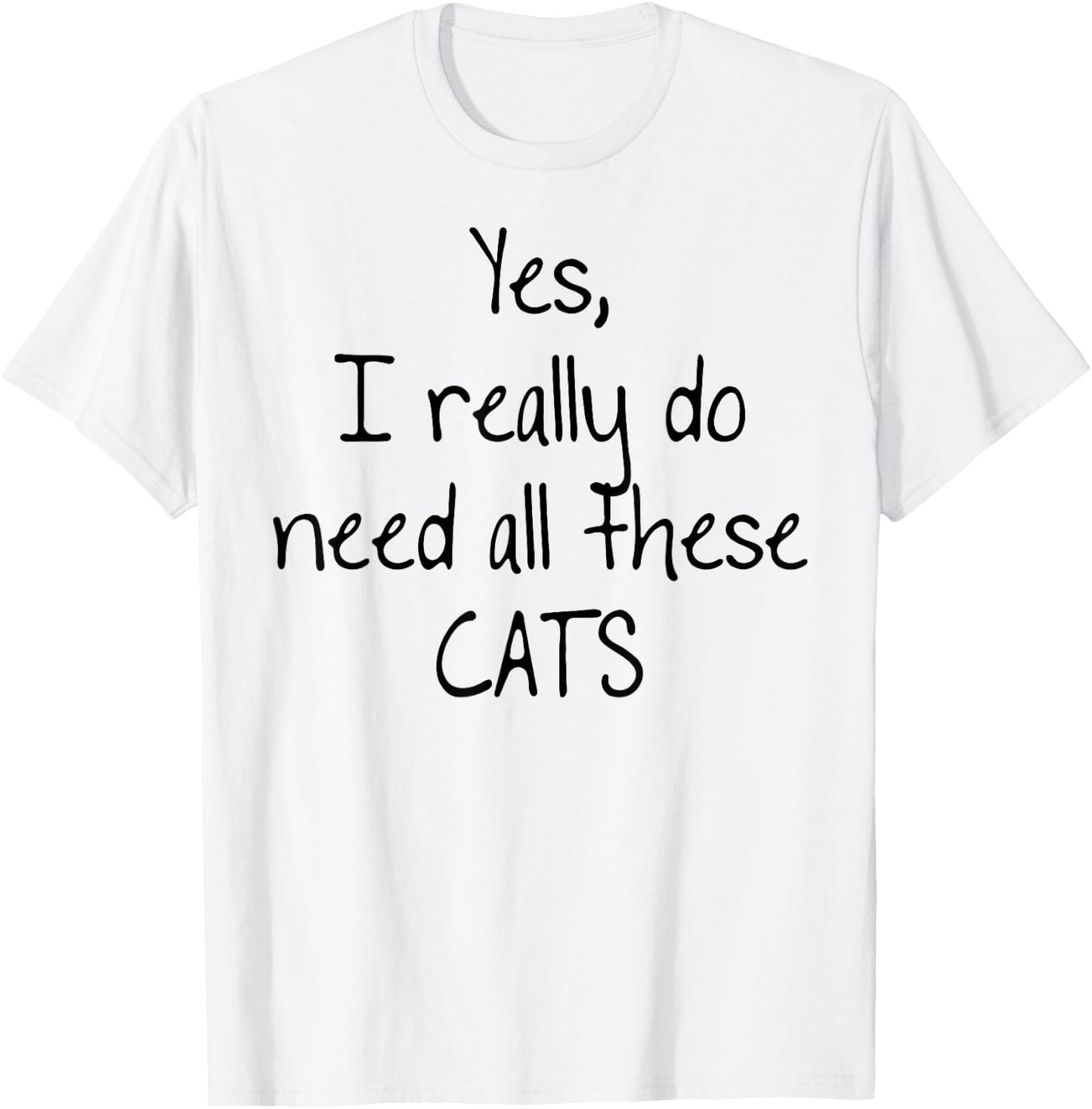 Yes I really do need all these CATS! Shirt | Cute T-Shirt - T-Shirt | White