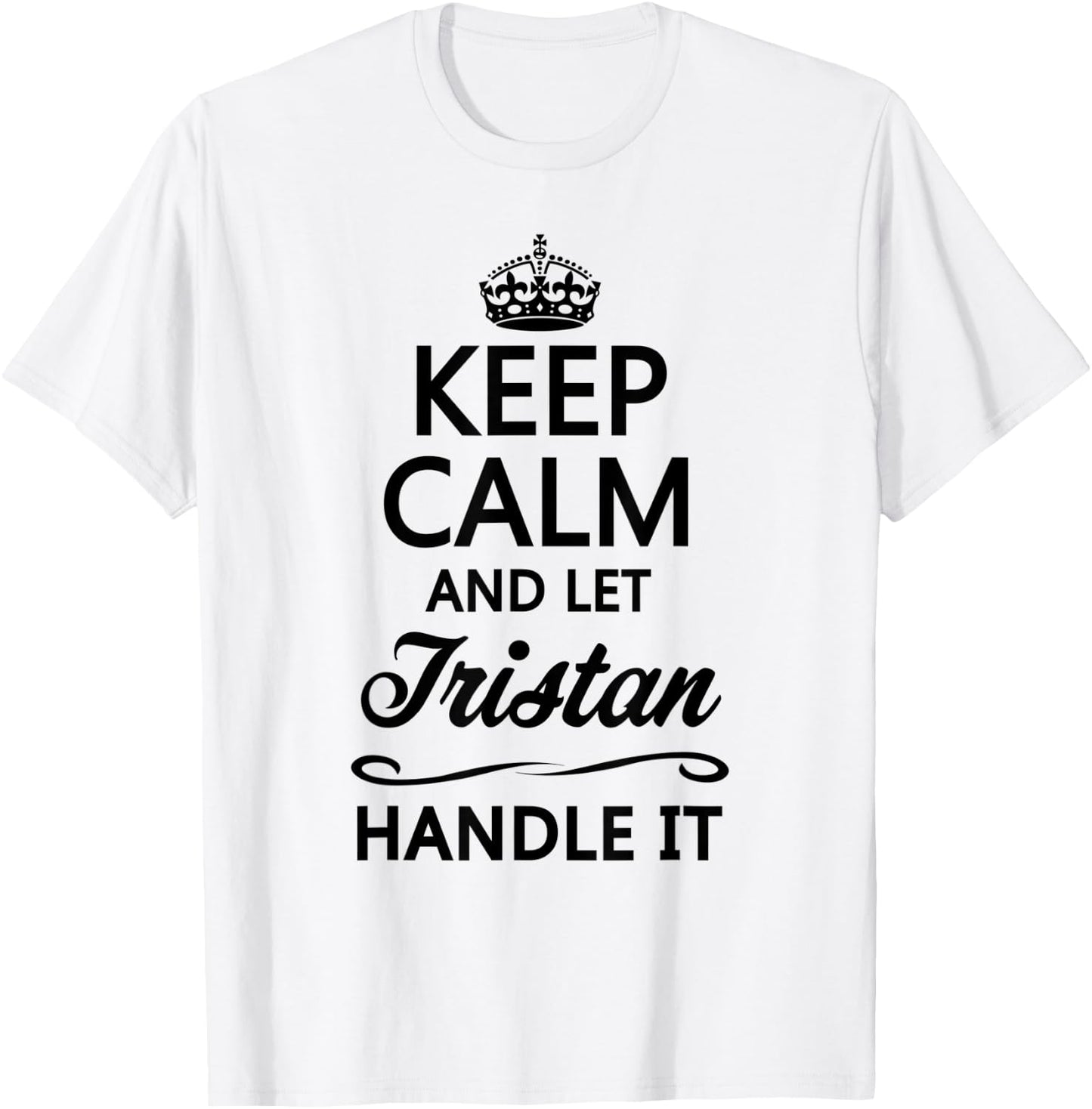 KEEP CALM and let TRISTAN Handle It | Funny Name Gift T-Shirt - T-Shirt | White
