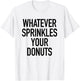 Whatever Sprinkles Your Donuts Funny Sarcastic Quote T-Shirt - T-Shirt | White