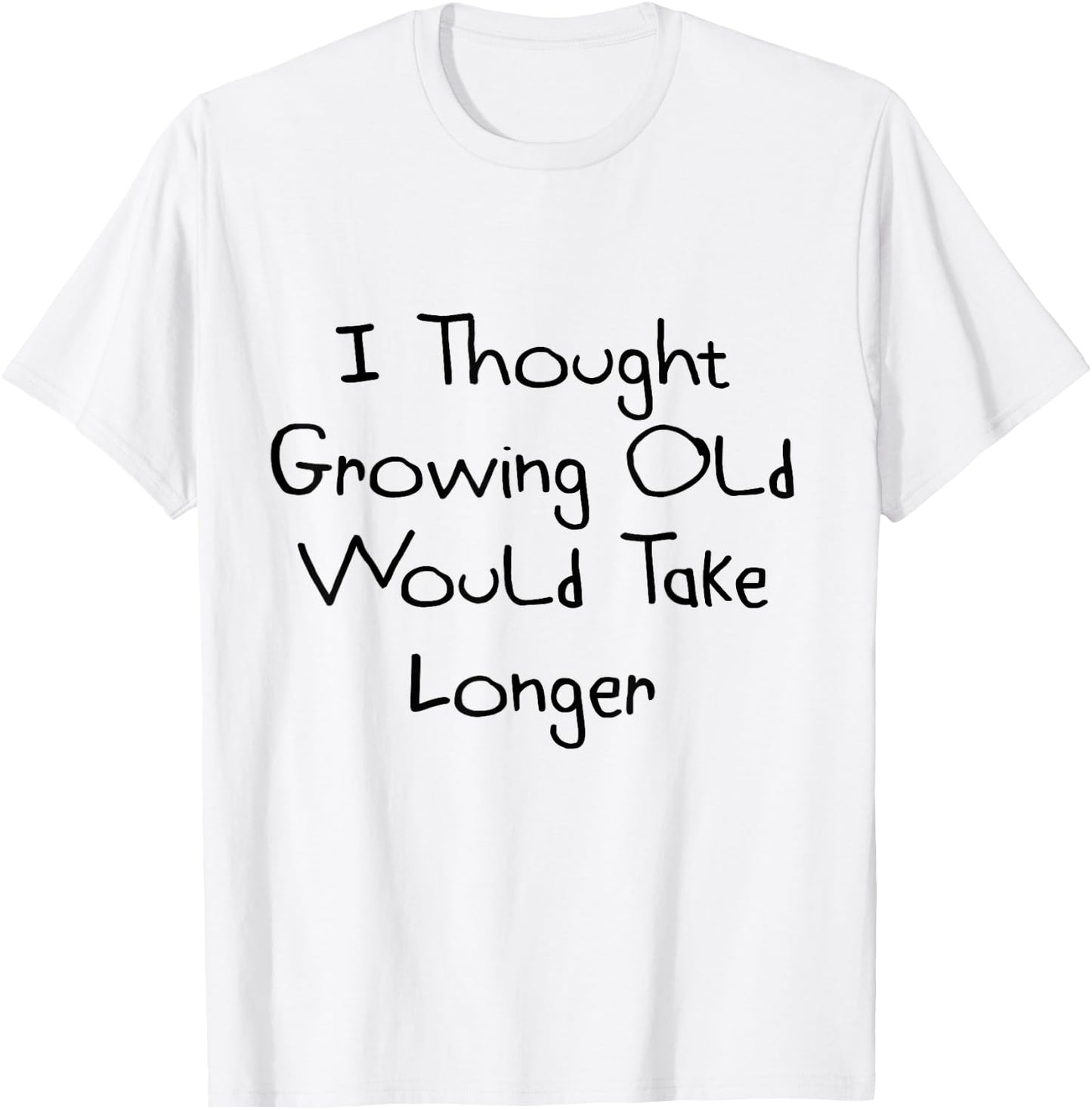 I Thought Growing Old Would Take Longer Shirt T-Shirt - T-Shirt | White