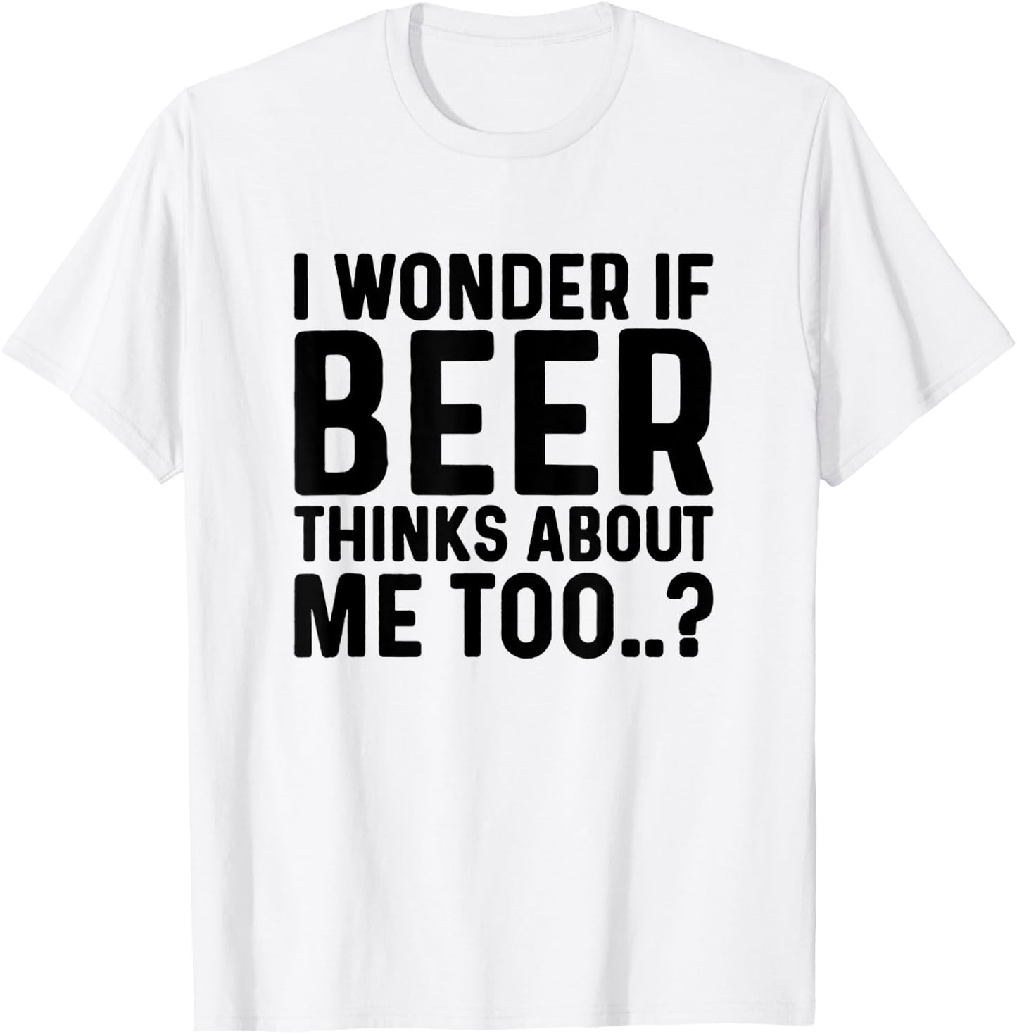 I Wonder If Beer Thinks About Me Too T-Shirt - T-Shirt | White