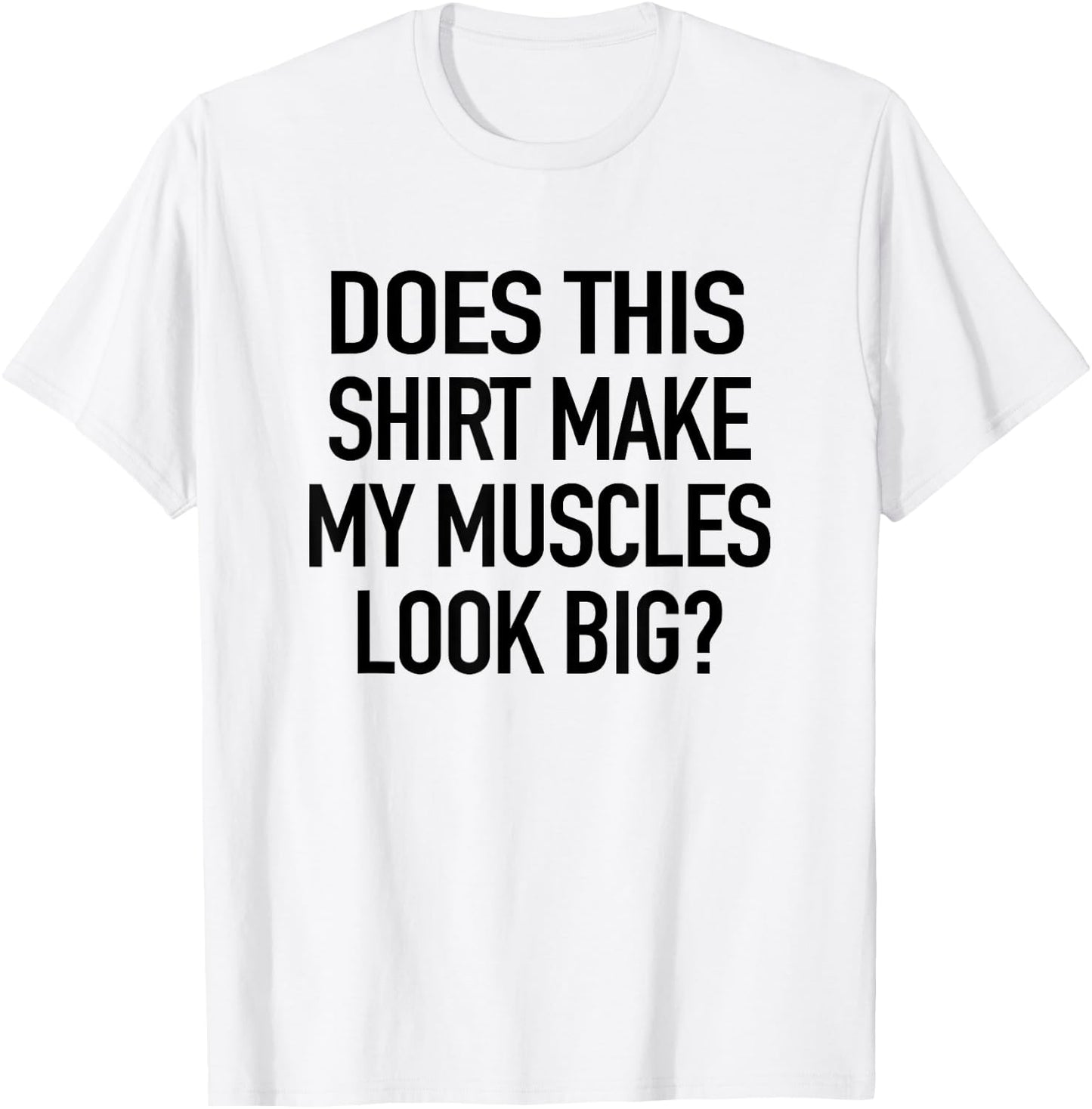 Does This Shirt Make My Muscles Look Big - Funny Gym T-Shirt - T-Shirt | White
