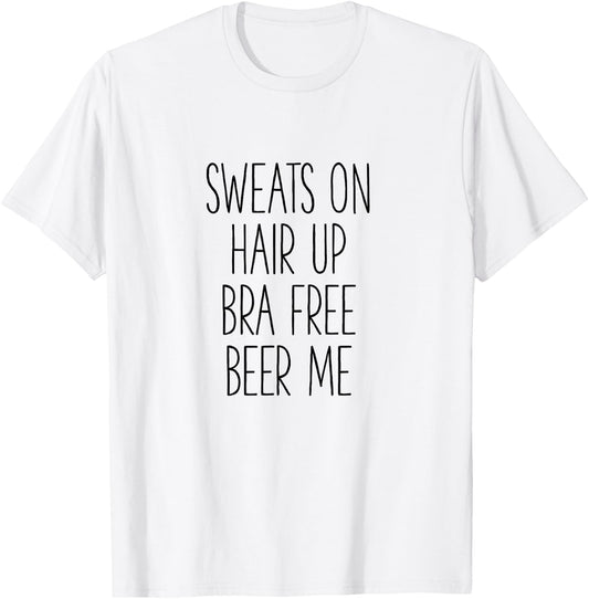 Sweats On Hair Up Bra Free Beer Me - Funny T-Shirt - T-Shirt | White