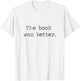 The Book Was Better than The Movie Book Nerd Funny Shirt T-Shirt - T-Shirt | White