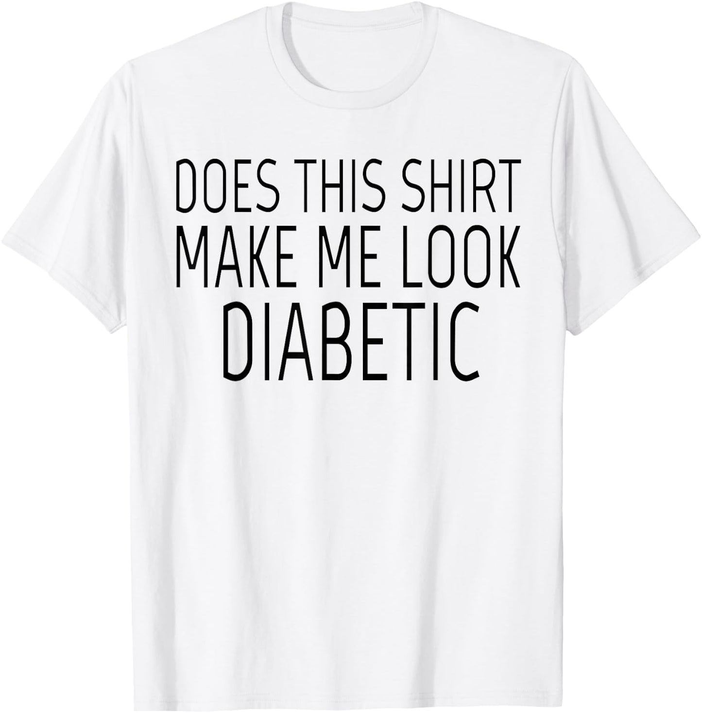 Does This Shirt Make Me Look Diabetic Shirt Funny Diabetes T-Shirt - T-Shirt | White