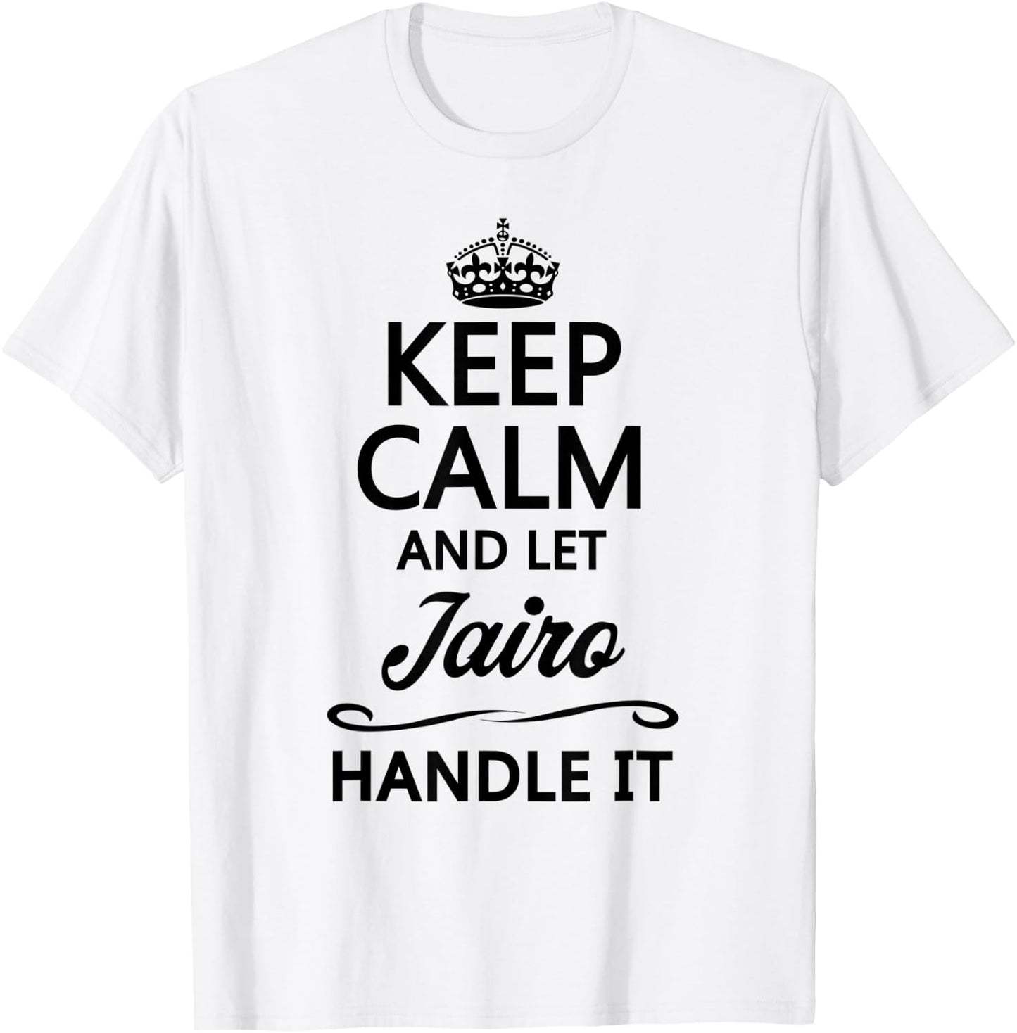 KEEP CALM and let JAIRO Handle It | Funny Name Gift T-Shirt - T-Shirt | White