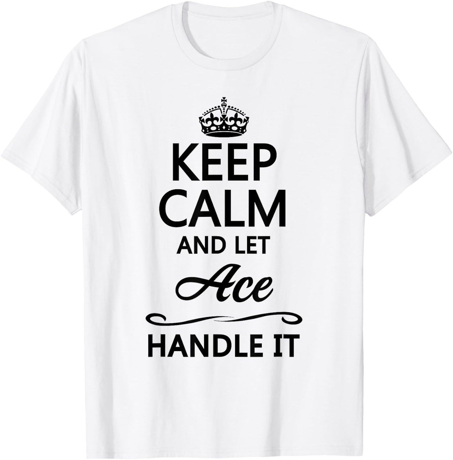 KEEP CALM and let ACE Handle It | Funny Name Gift T-Shirt - T-Shirt | White