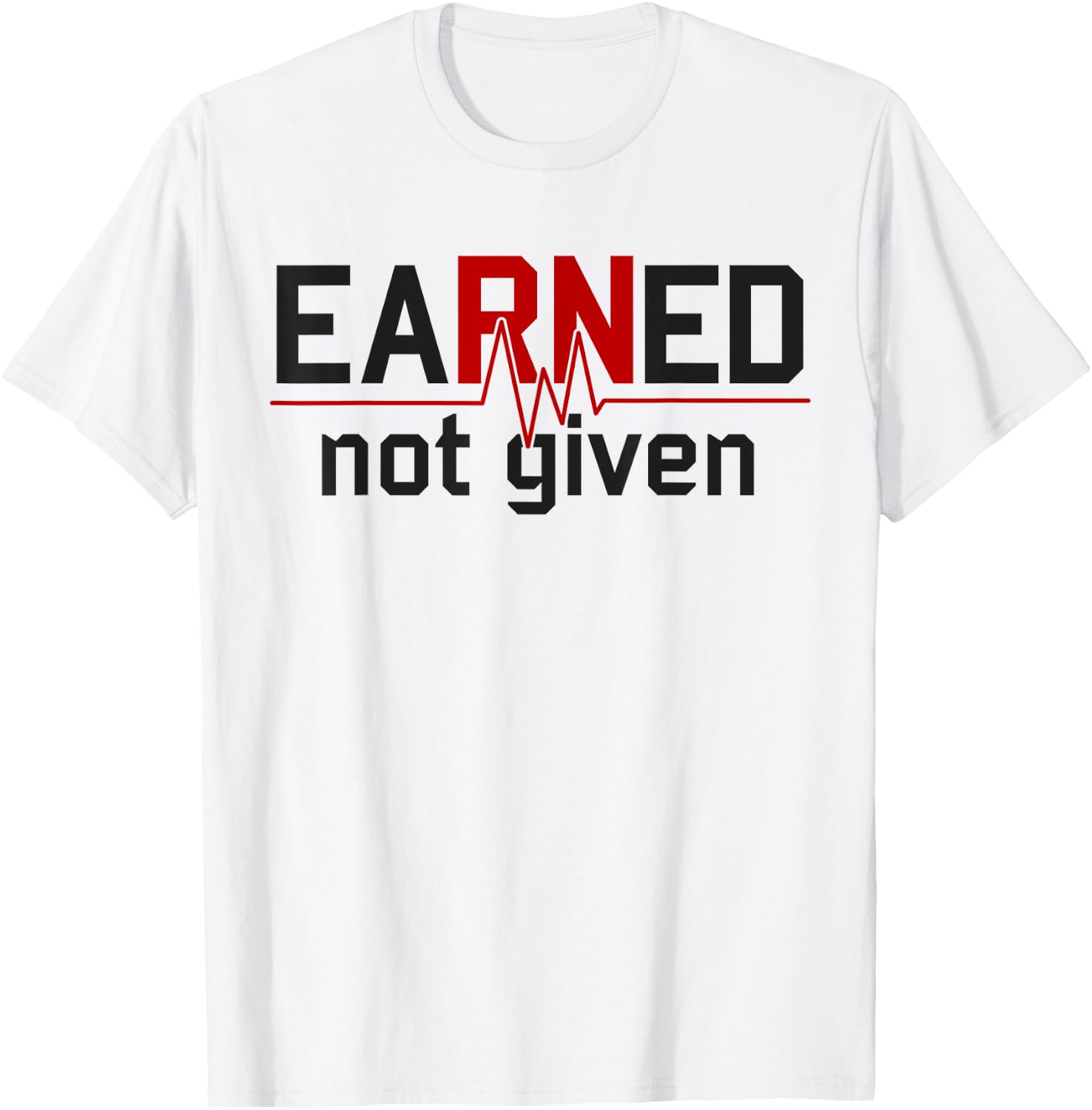 Earned Not Given RN Nurse T-Shirt - T-Shirt | White