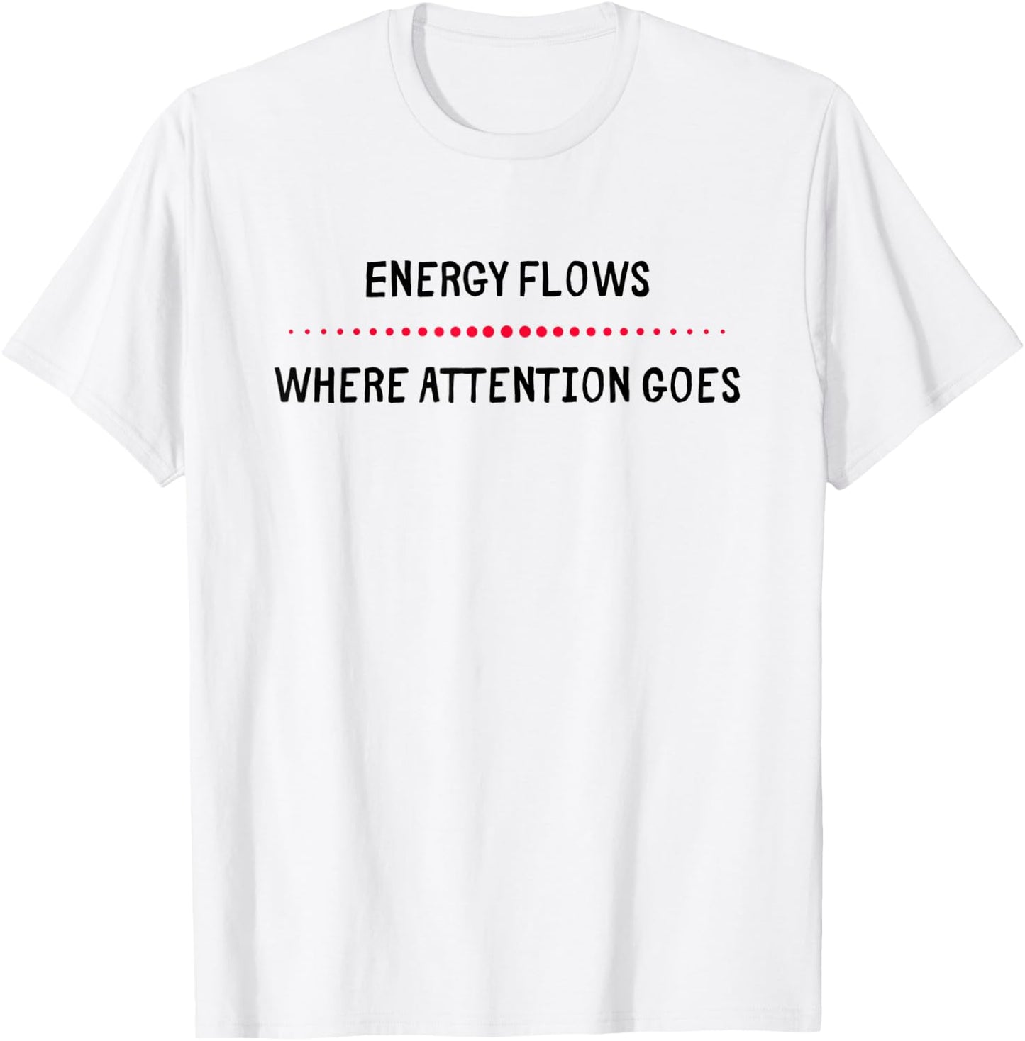 Energy Flows Where Attention Goes T-Shirt - T-Shirt | White