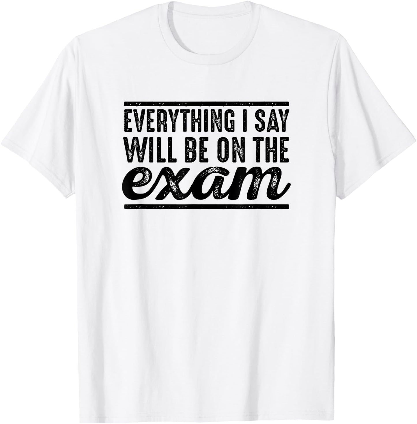 Everything I Say Will Be On The Exam - T Shirt for Teachers Women Girls Kids T-Shirt - T-Shirt | White