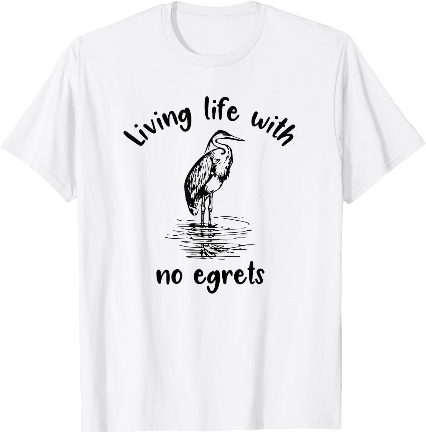 Living Life With No Egrets Fun Bird T-Shirt - T-Shirt | White