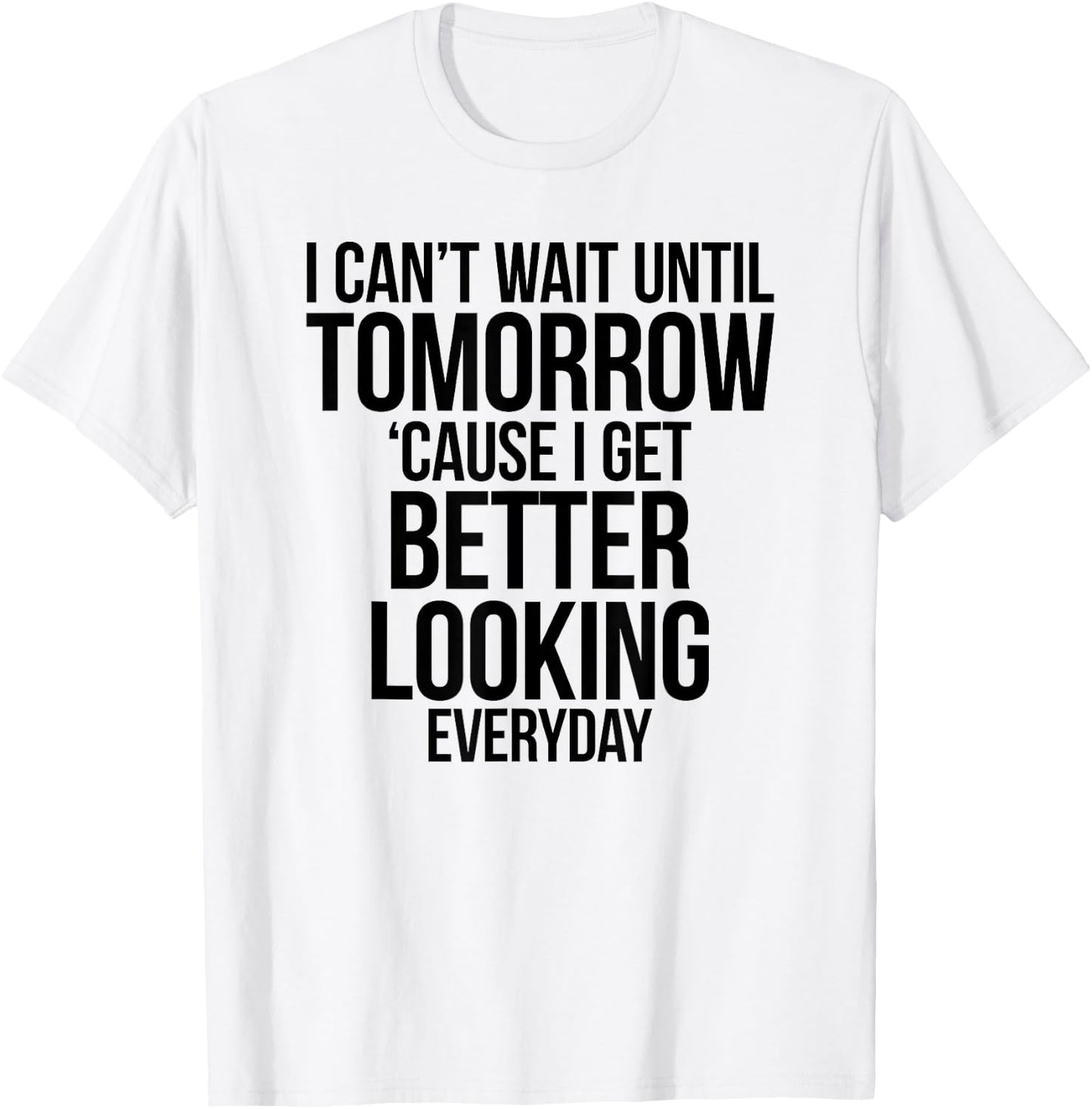 Cant Wait Until Tomorrow Better Looking Everyday Shirt T-Shirt - T-Shirt | White