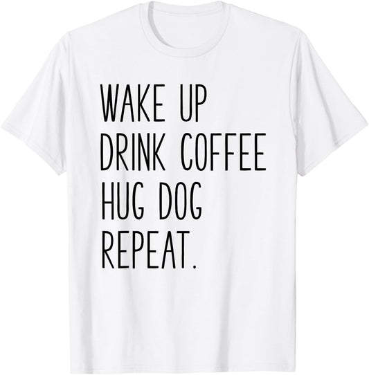 Wake Up Drink Coffee Hug Dog Repeat - Slogan T-Shirt - T-Shirt | White