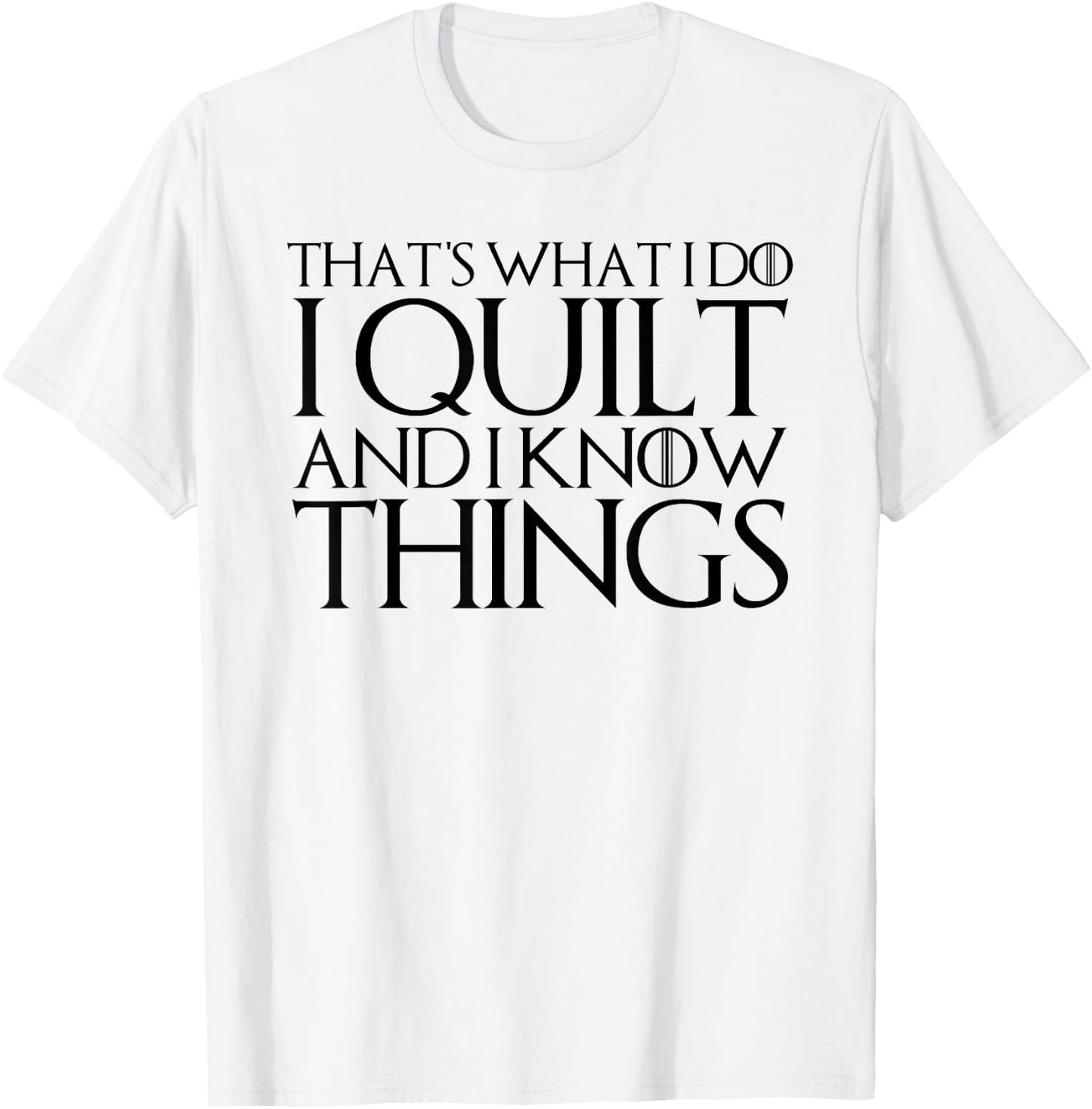 That's What I Do I Quilt and I Know Things T-Shirt - T-Shirt | White