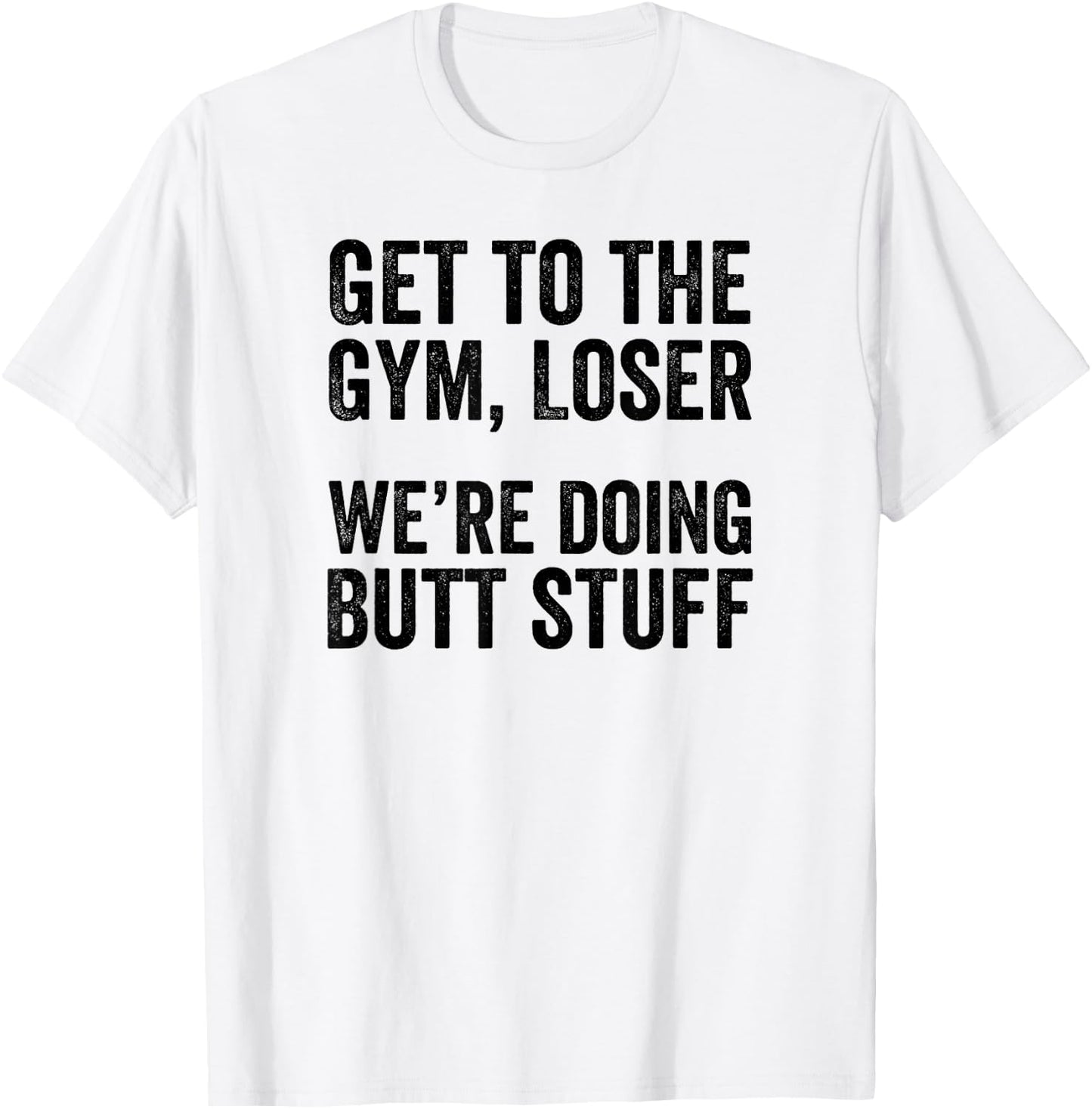 Get to the Gym Loser We're Doing Butt Stuff Funny Workout T-Shirt - T-Shirt | White