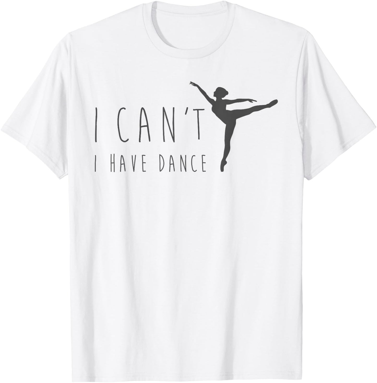 I Can't I Have Dance Shirt Dancing Dancer Ballet Gift T-Shirt - T-Shirt | White