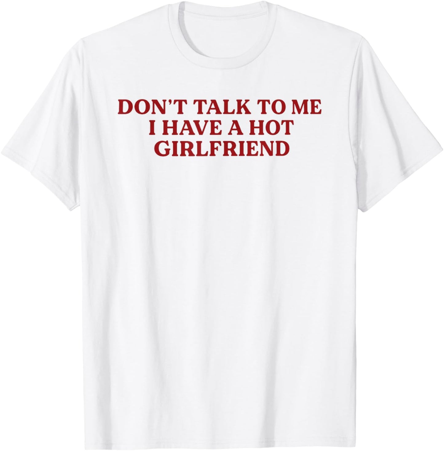 Don't Talk to Me I Have A Hot Girlfriend Funny Flirty Humor T-Shirt - T-Shirt | White
